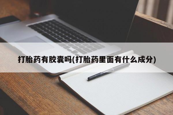 私人卖流产药联系方式打胎药有胶囊吗(打胎药里面有什么成分)