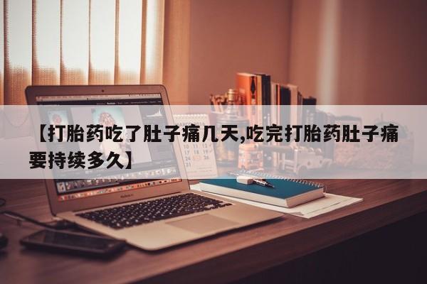 私人卖流产药联系方式【打胎药吃了肚子痛几天,吃完打胎药肚子痛要持续多久】