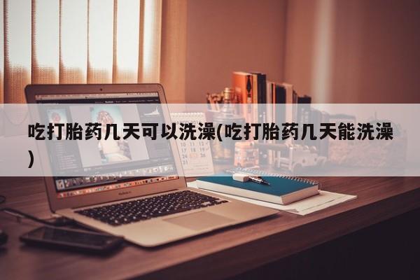 私人卖流产药联系方式吃打胎药几天可以洗澡(吃打胎药几天能洗澡)