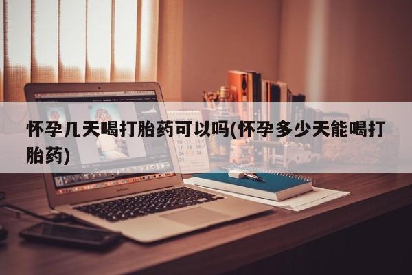 私人卖流产药联系方式怀孕几天喝打胎药可以吗(怀孕多少天能喝打胎药)