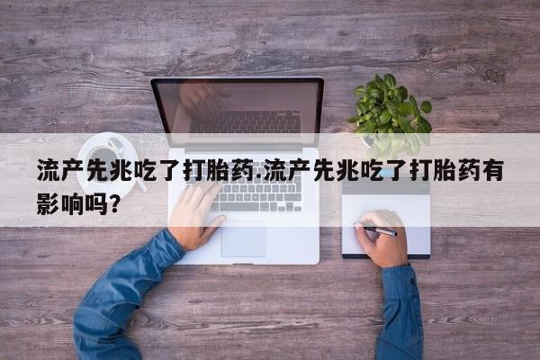 私人卖流产药联系方式流产先兆吃了打胎药.流产先兆吃了打胎药有影响吗？
