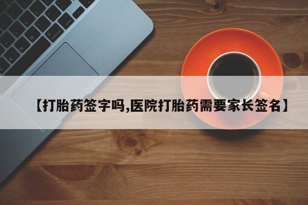 私人卖流产药联系方式【打胎药签字吗,医院打胎药需要家长签名】