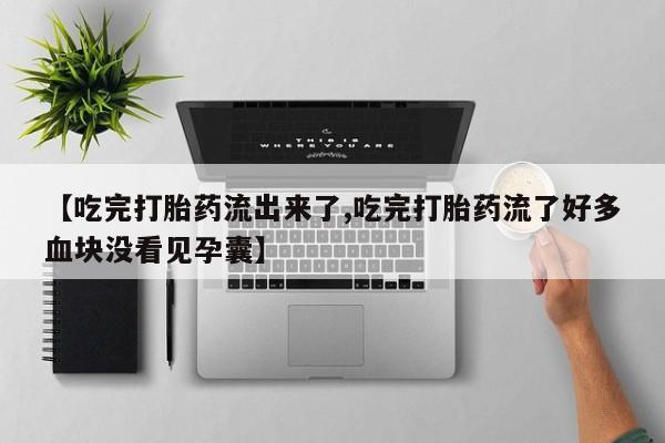 私人卖流产药联系方式【吃完打胎药流出来了,吃完打胎药流了好多血块没看见孕囊】