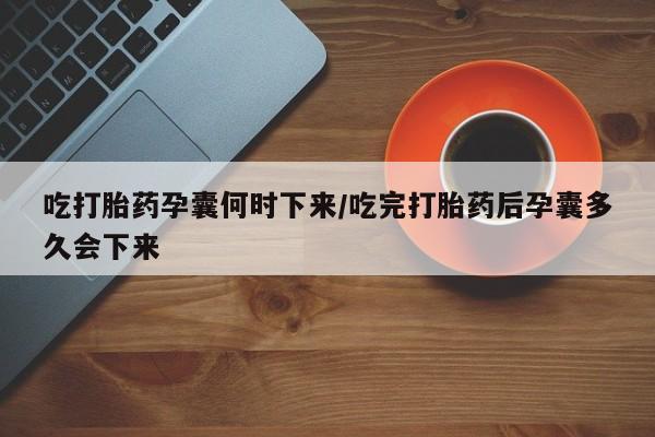 私人卖流产药联系方式吃打胎药孕囊何时下来/吃完打胎药后孕囊多久会下来