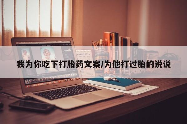 私人卖流产药联系方式我为你吃下打胎药文案/为他打过胎的说说