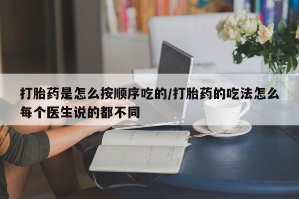 私人卖流产药联系方式打胎药是怎么按顺序吃的/打胎药的吃法怎么每个医生说的都不同