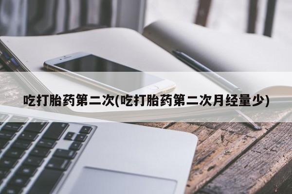 私人卖流产药联系方式吃打胎药第二次(吃打胎药第二次月经量少)