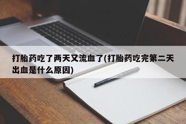 私人卖流产药联系方式打胎药吃了两天又流血了(打胎药吃完第二天出血是什么原因)