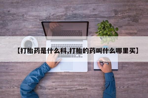 私人卖流产药联系方式【打胎药是什么科,打胎的药叫什么哪里买】
