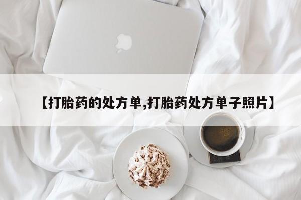 私人卖流产药联系方式【打胎药的处方单,打胎药处方单子照片】