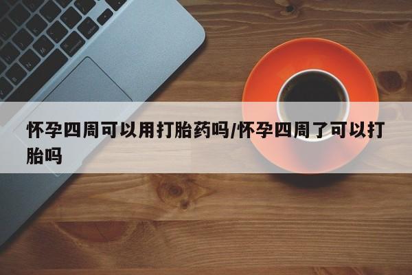 私人卖流产药联系方式怀孕四周可以用打胎药吗/怀孕四周了可以打胎吗
