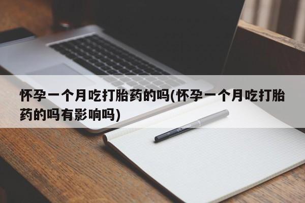 私人卖流产药联系方式怀孕一个月吃打胎药的吗(怀孕一个月吃打胎药的吗有影响吗)