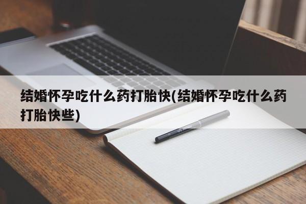 私人卖流产药联系方式结婚怀孕吃什么药打胎快(结婚怀孕吃什么药打胎快些)