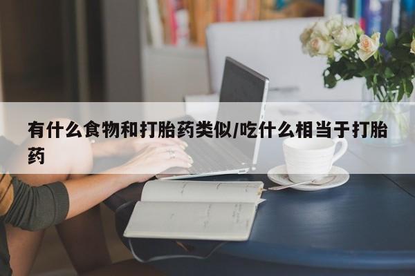 私人卖流产药联系方式有什么食物和打胎药类似/吃什么相当于打胎药