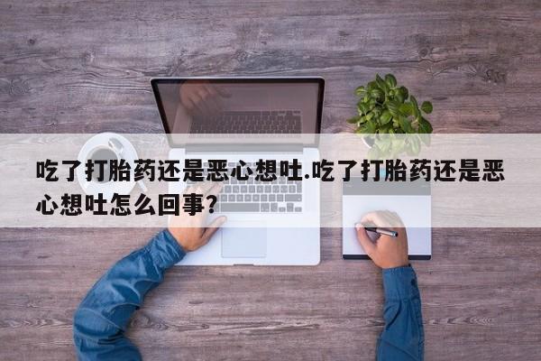 私人卖流产药联系方式吃了打胎药还是恶心想吐.吃了打胎药还是恶心想吐怎么回事?
