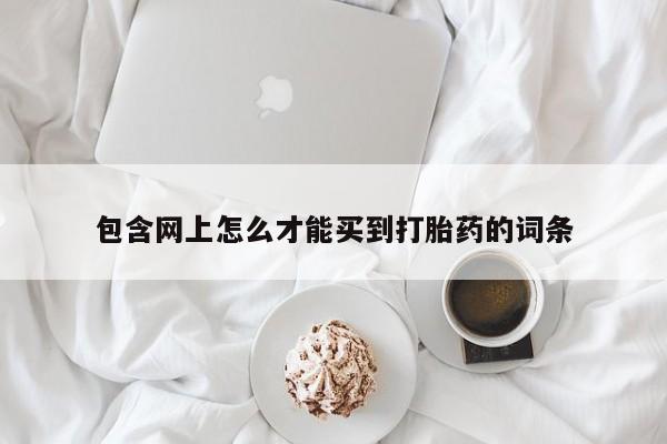 私人卖流产药联系方式包含网上怎么才能买到打胎药的词条