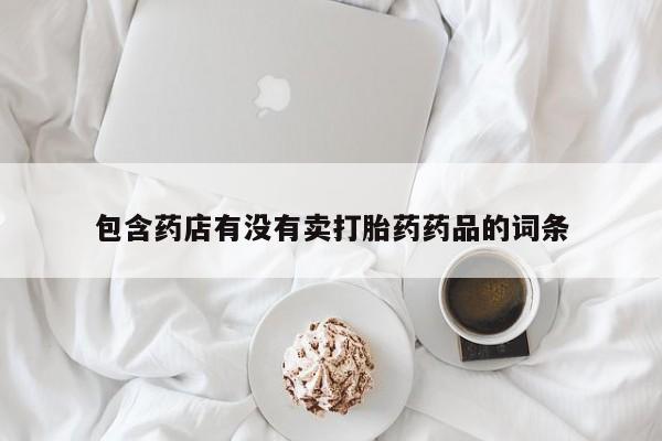 私人卖流产药联系方式包含药店有没有卖打胎药药品的词条