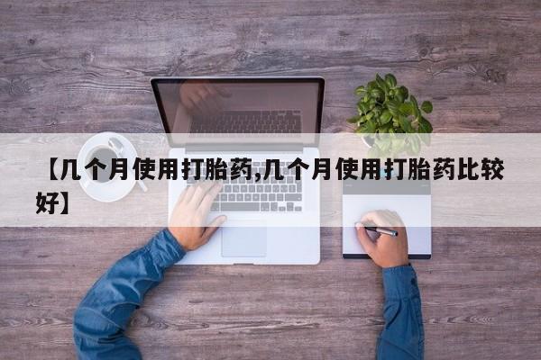 私人卖流产药联系方式【几个月使用打胎药,几个月使用打胎药比较好】
