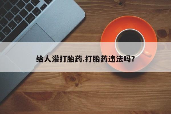 私人卖流产药联系方式给人灌打胎药.打胎药违法吗？
