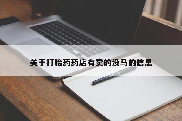 私人卖流产药联系方式关于打胎药药店有卖的没马的信息