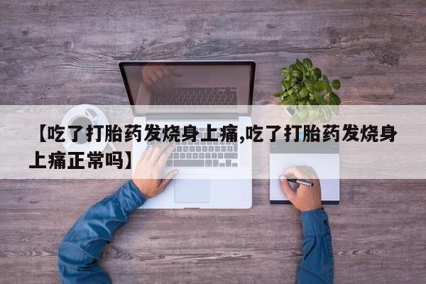 私人卖流产药联系方式【吃了打胎药发烧身上痛,吃了打胎药发烧身上痛正常吗】
