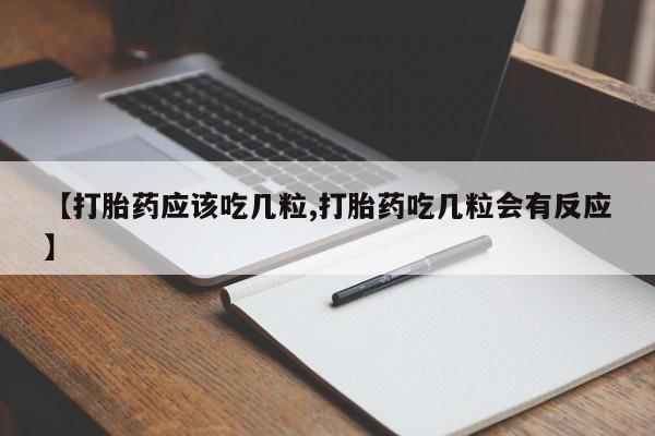 私人卖流产药联系方式【打胎药应该吃几粒,打胎药吃几粒会有反应】