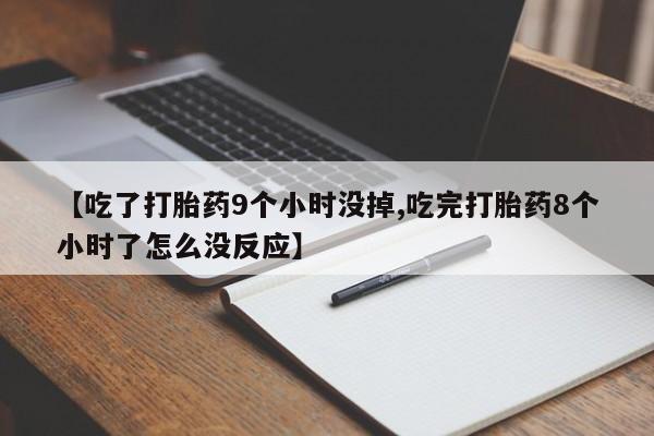 私人卖流产药联系方式【吃了打胎药9个小时没掉,吃完打胎药8个小时了怎么没反应】