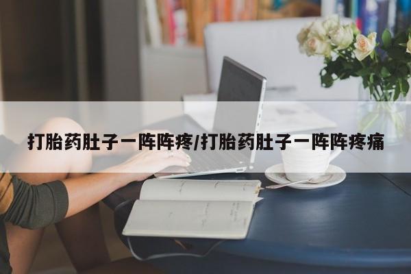 私人卖流产药联系方式打胎药肚子一阵阵疼/打胎药肚子一阵阵疼痛