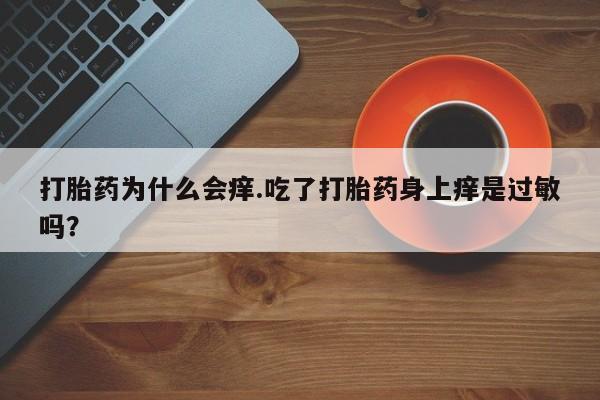 私人卖流产药联系方式打胎药为什么会痒.吃了打胎药身上痒是过敏吗？