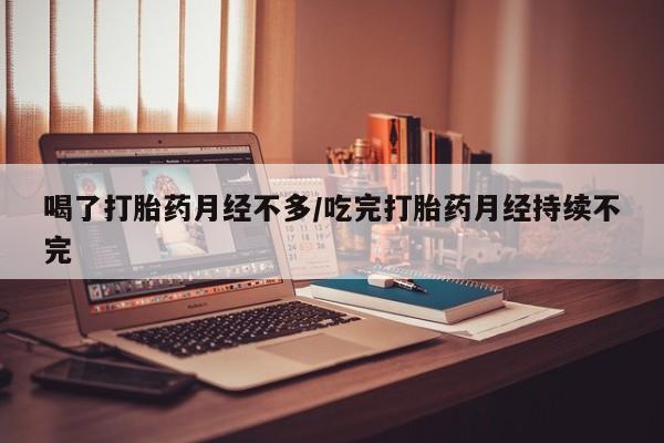 私人卖流产药联系方式喝了打胎药月经不多/吃完打胎药月经持续不完