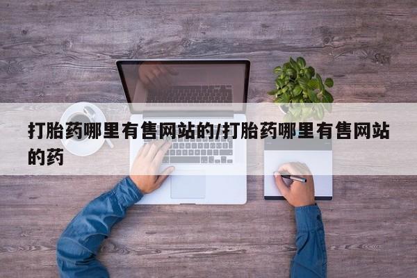 私人卖流产药联系方式打胎药哪里有售网站的/打胎药哪里有售网站的药