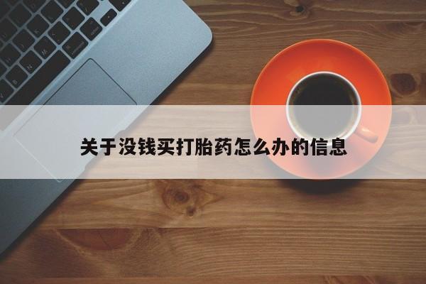私人卖流产药联系方式关于没钱买打胎药怎么办的信息