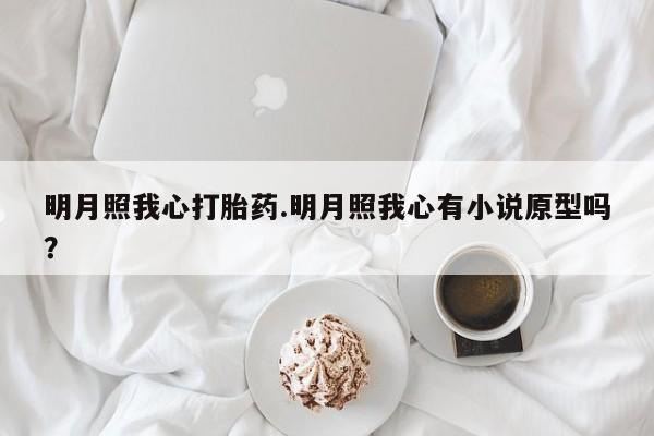 私人卖流产药联系方式明月照我心打胎药.明月照我心有小说原型吗?