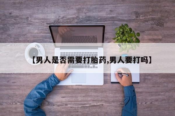私人卖流产药联系方式【男人是否需要打胎药,男人要打吗】