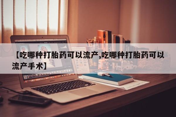 私人卖流产药联系方式【吃哪种打胎药可以流产,吃哪种打胎药可以流产手术】